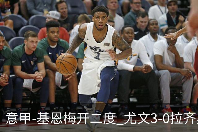 意甲-基恩梅开二度 尤文3-0拉齐奥力夺6连胜进前3